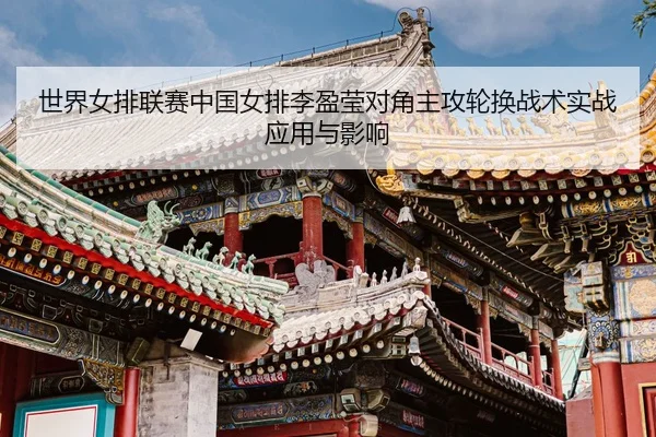 世界女排联赛中国女排李盈莹对角主攻轮换战术实战应用与影响