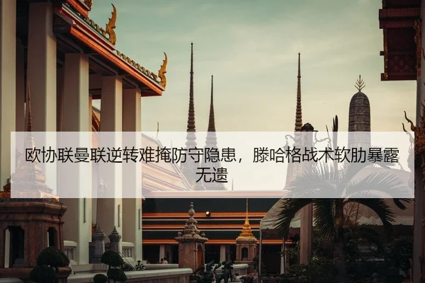 欧协联曼联逆转难掩防守隐患，滕哈格战术软肋暴露无遗
