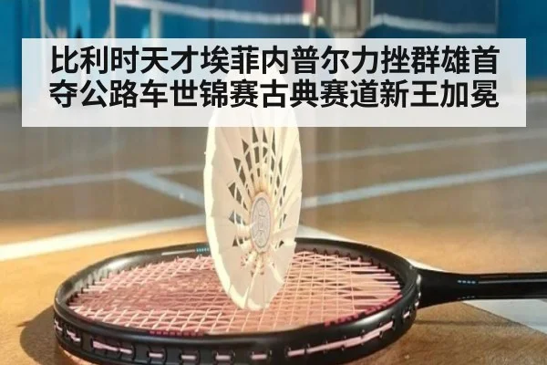 比利时天才埃菲内普尔力挫群雄首夺公路车世锦赛古典赛道新王加冕
