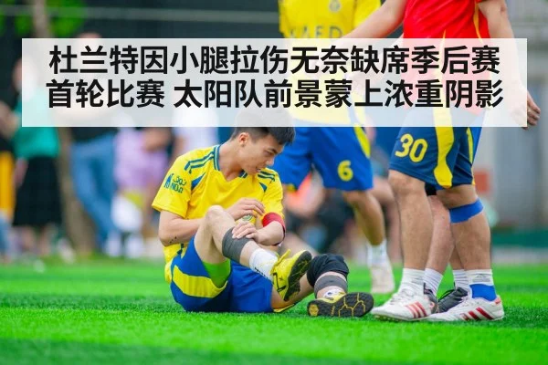 杜兰特因小腿拉伤无奈缺席季后赛首轮比赛 太阳队前景蒙上浓重阴影