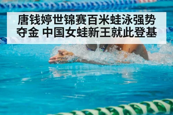 唐钱婷世锦赛百米蛙泳强势夺金 中国女蛙新王就此登基